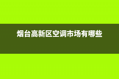 烟台高新区空调维修(烟台高新区空调市场有哪些)