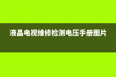 液晶电视维修检测顺序表(液晶电视维修检测电压手册图片)