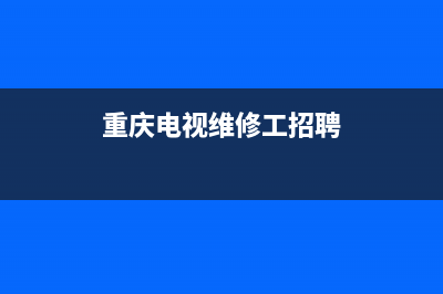 重庆维修电视机(重庆电视维修工招聘)