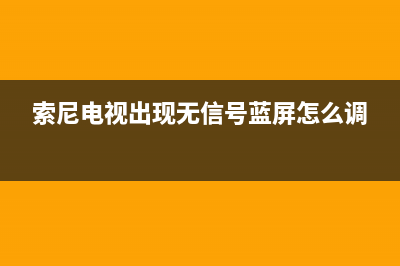 索尼电视出现无信号维修(索尼电视出现无信号蓝屏怎么调)