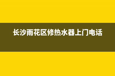 雨花台热水器维修(长沙雨花区修热水器上门电话)