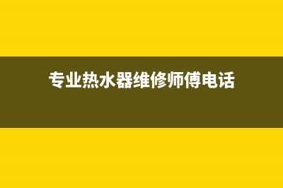 黄桥镇热水器维修—黄桥镇热水器维修电话(专业热水器维修师傅电话)