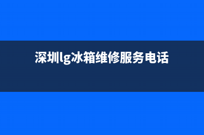 深圳lg冰箱维修电话(深圳lg冰箱维修服务电话)