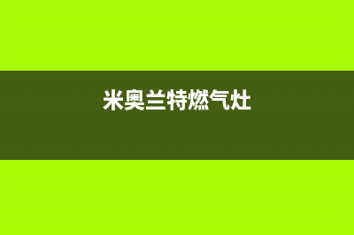 米兰燃气灶维修_米奥兰特燃气灶(米奥兰特燃气灶)