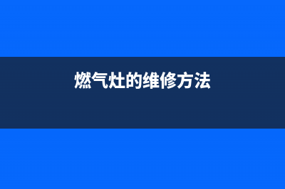 麒麟门燃气灶维修(麒麟门燃气灶维修电话)(燃气灶的维修方法)