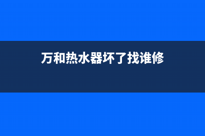 维修万和热水器电话;万和电热水器维修部电话号码附近(万和热水器坏了找谁修)