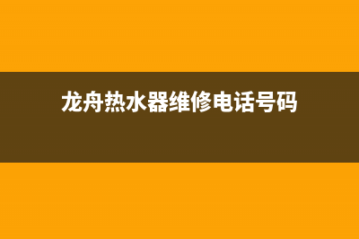 龙舟热水器维修价格(龙舟热水器维修电话号码)