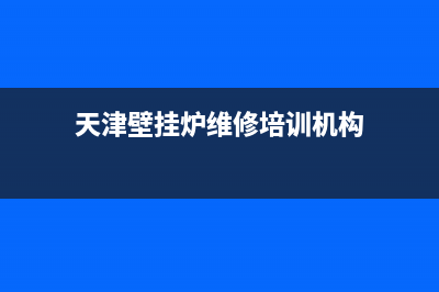 天津壁挂炉维修地点电话(天津壁挂炉维修培训机构)