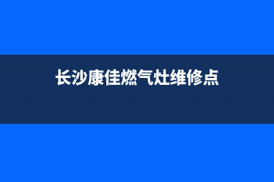 长沙康佳燃气灶维修(长沙康佳燃气灶维修点)