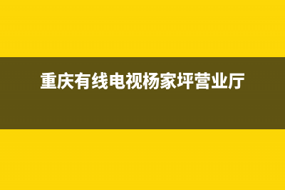 重庆杨家坪电视维修店(重庆有线电视杨家坪营业厅)