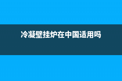 江苏冷凝式壁挂炉维修(冷凝壁挂炉在中国适用吗)