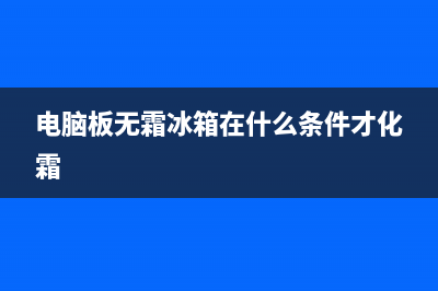 电脑板无霜冰箱维修视频(电脑板无霜冰箱在什么条件才化霜)