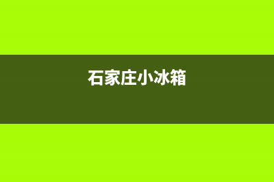 石家庄家用冰箱维修上门(石家庄小冰箱)