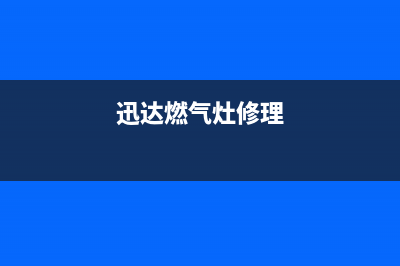 迅雷燃气灶维修,迅雷燃气灶维修电话(迅达燃气灶修理)