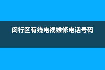 闵行区电视机维修价格地址(闵行区有线电视维修电话号码)