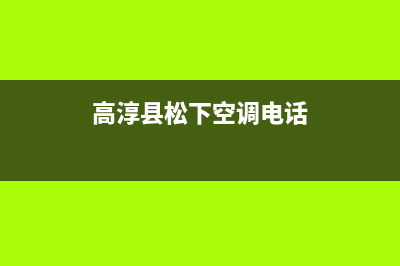 高淳县松下电视维修电话(高淳县松下空调电话)