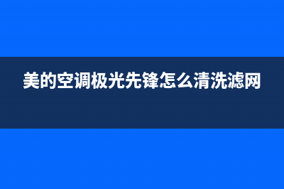 美的极致先锋空调漏水维修(美的空调极光先锋怎么清洗滤网)