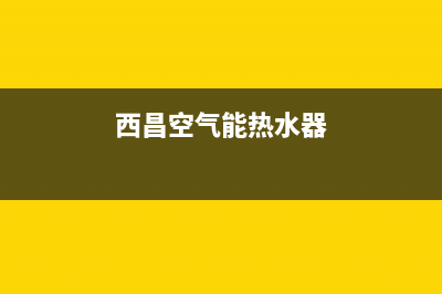 青浦空气能热水器维修—空气能热水器维修上门电话(西昌空气能热水器)