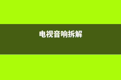 东乡电视音响维修电话号码(电视音响拆解)