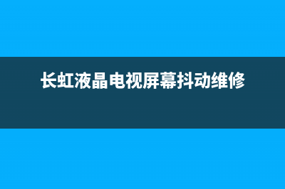 长虹液晶电视屏发红维修(长虹液晶电视屏幕抖动维修)