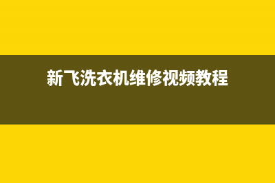 新飞洗衣机维修视频(新飞洗衣机维修视频教程)