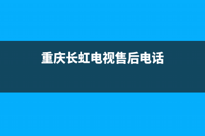 重庆长虹电视售后维修(重庆长虹电视售后电话)