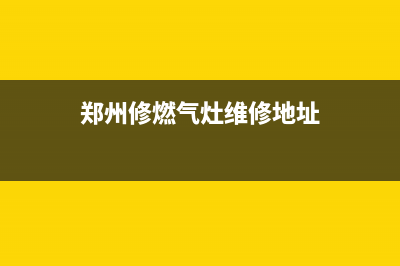 郑州修燃气灶维修;郑州修燃气灶维修电话(郑州修燃气灶维修地址)