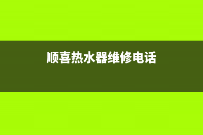 顺喜热水器维修—顺喜热水器维修电话号码(顺喜热水器维修电话)