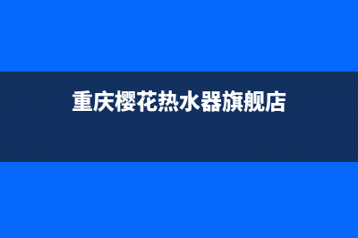 重庆樱花热水器维修中心、重庆樱花热水器维修中心电话号码(重庆樱花热水器旗舰店)