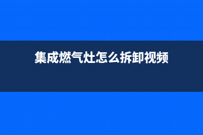 集成灶燃气灶拆卸维修视频(集成燃气灶维修视频教程)(集成燃气灶怎么拆卸视频)