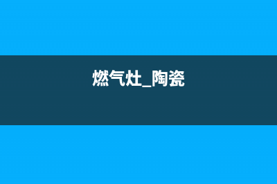 陶瓷燃气灶的维修(燃气灶 陶瓷)