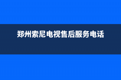 郑州索尼电视维修中心(郑州索尼电视售后服务电话)