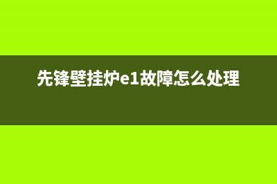 济源先锋壁挂炉维修电话(先锋壁挂炉e1故障怎么处理)