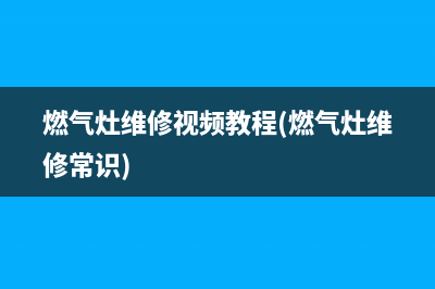 长治创维燃气灶维修—长治创维燃气灶维修电话号码(燃气灶维修视频教程(燃气灶维修常识))