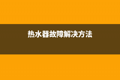 预订热水器故障维修,热水器维修说明(热水器故障解决方法)