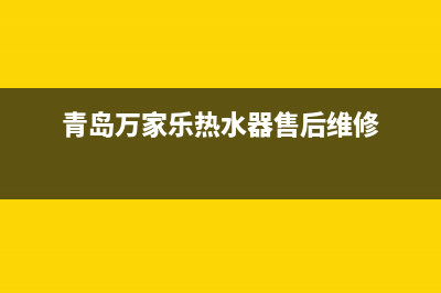 青岛万家乐热水器维修电话_青岛万家乐燃气热水器维修电话(青岛万家乐热水器售后维修)