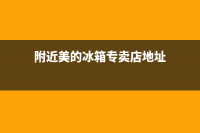 莆田市美的冰箱维修点查询(附近美的冰箱专卖店地址)