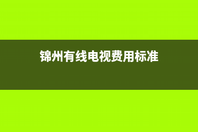 锦州有线电视宽带维修电话(锦州有线电视费用标准)