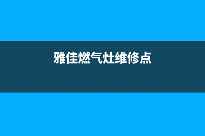 雅佳燃气灶维修中心_雅佳燃气灶维修厂家(雅佳燃气灶维修点)