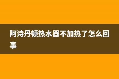 阿诗丹顿热水器维修开关图—阿诗丹顿热水器使用教程视频(阿诗丹顿热水器不加热了怎么回事)