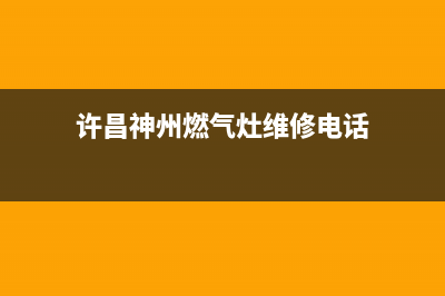 许昌神州燃气灶维修_许昌神州燃气灶维修电话号码(许昌神州燃气灶维修电话)