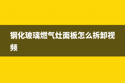 钢化玻璃燃气灶维修(钢化玻璃煤气灶碎了)(钢化玻璃燃气灶面板怎么拆卸视频)