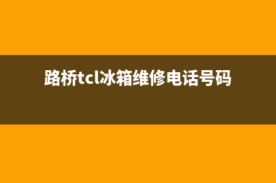 路桥TCL冰箱维修部(路桥tcl冰箱维修电话号码)