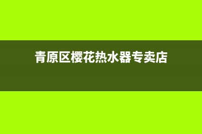 青原区樱花热水器维修、青原区周边樱花热水器维修(青原区樱花热水器专卖店)