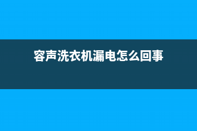 容声洗衣机漏电维修(容声洗衣机漏电怎么回事)