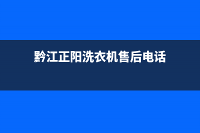 黔江正阳洗衣机维修(黔江正阳洗衣机售后电话)