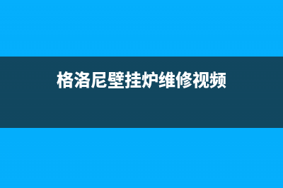 格洛尼壁挂炉维修(格洛尼壁挂炉维修视频)