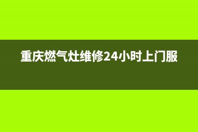 重庆燃气灶维修电话、重庆燃气灶配件批发(重庆燃气灶维修24小时上门服务)