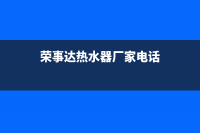 江门荣事达热水器维修(江门荣事达热水器维修电话号码)(荣事达热水器厂家电话)