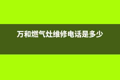 万和燃气灶维修电话—万和燃气灶维修部电话号码是多少(万和燃气灶维修电话是多少)